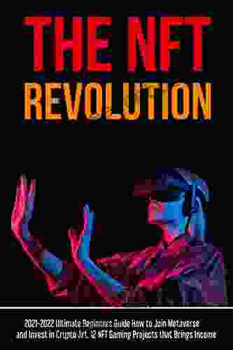 The NFT Revolution: 2024 Ultimate Beginners Guide How To Join To Metaverse And Invest In Crypto Art 12 NFT Gaming Projects That Brings Income