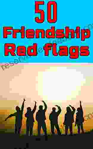 50 Friendship Red Flags You Shouldn T Ignore: 50 Relationship/friendship Red Flags That Could Kill Any Friendship And Should Be Avoided (50 Tips Tricks)