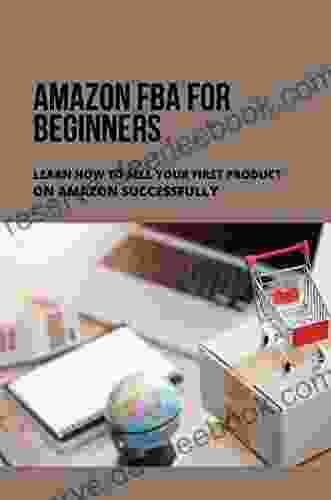 Amazon FBA For Beginners: Learn How To Sell Your First Product On Amazon Successfully