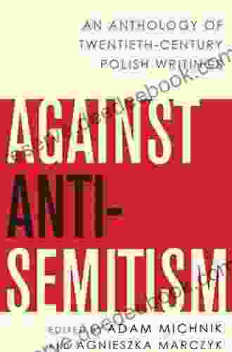 Against Anti Semitism: An Anthology Of Twentieth Century Polish Writings