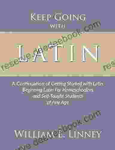 Keep Going With Latin: A Continuation Of Getting Started With Latin: Beginning Latin For Homeschoolers And Self Taught Students Of Any Age