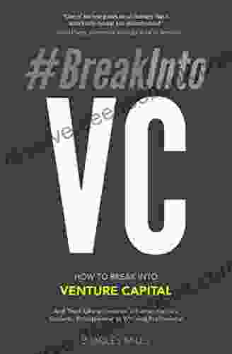 #BreakIntoVC: How To Break Into Venture Capital And Think Like An Investor Whether You Re A Student Entrepreneur Or Working Professional (Venture Capital Guidebook 1)