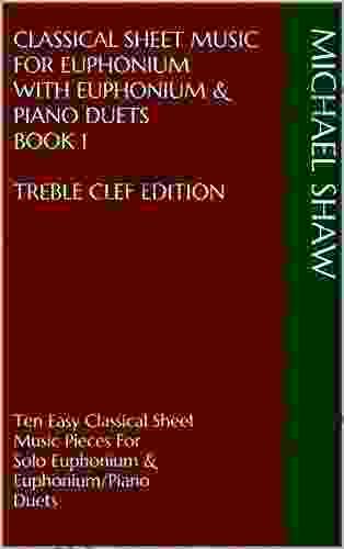 Classical Sheet Music For Euphonium With Euphonium Piano Duets 1 Treble Clef Edition: Ten Easy Classical Sheet Music Pieces For Solo Euphonium Sheet Music For Euphonium (Treble Clef))