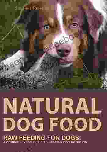 NATURAL DOG FOOD: A COMPREHENSIVE GUIDE TO HEALTHY DOG NUTRITION