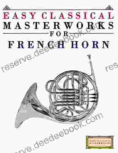 Easy Classical Masterworks For French Horn: Music Of Bach Beethoven Brahms Handel Haydn Mozart Schubert Tchaikovsky Vivaldi And Wagner