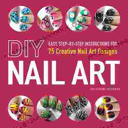 DIY Nail Art: Easy Step By Step Instructions For 75 Creative Nail Art Designs
