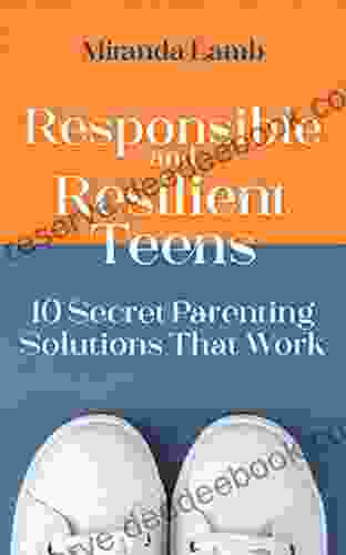 Responsible And Resilient Teens: 10 Secret Parenting Solutions That Work
