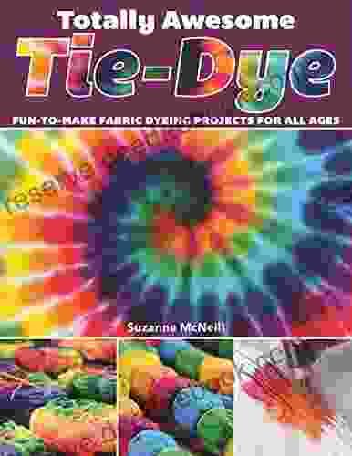 Totally Awesome Tie Dye: Fun To Make Fabric Dyeing Projects For All Ages