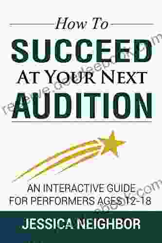 How To Succeed At Your Next Audition: An Interactive Guide For Performers Ages 12 18