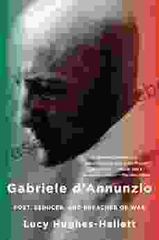Gabriele D Annunzio: Poet Seducer And Preacher Of War