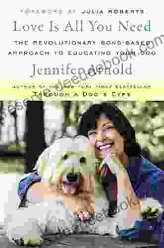 Love Is All You Need: The Revolutionary Bond Based Approach To Educating Your Dog