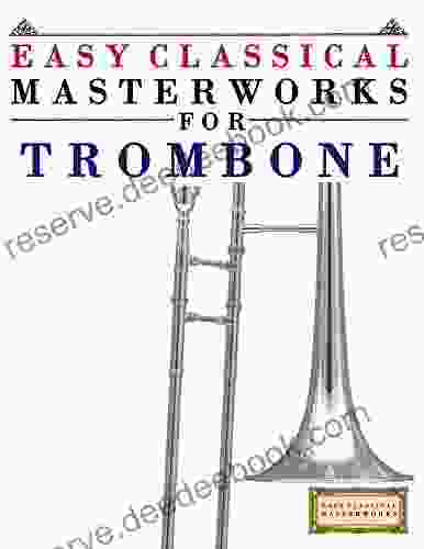 Easy Classical Masterworks For Trombone: Music Of Bach Beethoven Brahms Handel Haydn Mozart Schubert Tchaikovsky Vivaldi And Wagner