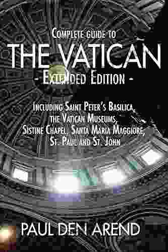Complete Guide To The Vatican Extended Edition: Including Saint Peter S Basilica The Vatican Museums Sistine Chapel Santa Maria Maggiore St Paul And St John