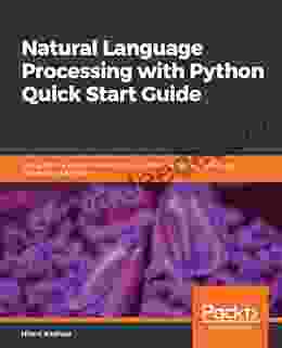 Natural Language Processing With Python Quick Start Guide: Going From A Python Developer To An Effective Natural Language Processing Engineer