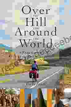 Over The Hill And Around The World: A Baby Boomer S Ride To The End Of The Earth
