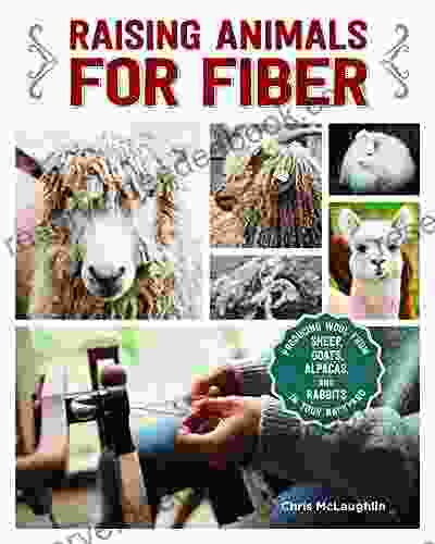 Raising Animals For Fiber: Producing Wool From Sheep Goats Alpacas And Rabbits In Your Backyard