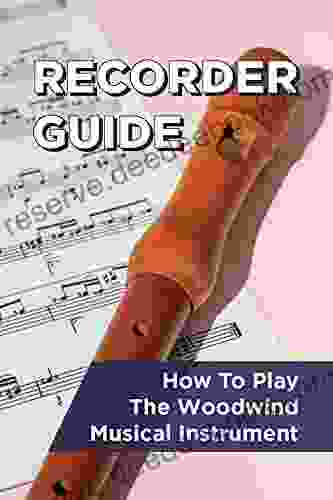 Recorder Guide: How To Play The Woodwind Musical Instrument: Start To Play The Recorder