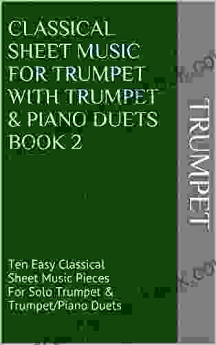 Classical Sheet Music For Trumpet With Trumpet Piano Duets 2: Ten Easy Classical Sheet Music Pieces For Solo Trumpet Trumpet/Piano Duets
