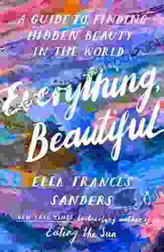 Everything Beautiful: A Guide To Finding Hidden Beauty In The World
