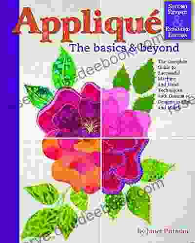Applique: The Basics And Beyond Second Revised Expanded Edition: The Complete Guide To Successful Machine And Hand Techniques With Dozens Of Designs To Mix And Match