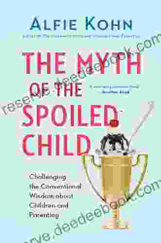 The Myth Of The Spoiled Child: Challenging The Conventional Wisdom About Children And Parenting