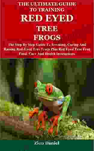 The Ultimate Guide To Training Red Eyed Tree Frogs: The Step By Step Guide To Breeding Caring And Raising Red Eyed Tree Frogs Plus Red Eyed Tree Frog Food Care And Health Instructions