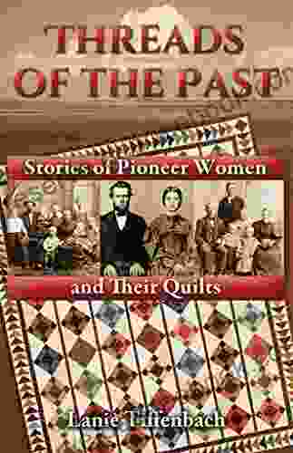 Threads Of The Past: Stories Of Pioneer Women And Their Quilts