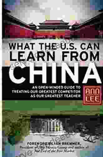 What The U S Can Learn From China: An Open Minded Guide To Treating Our Greatest Competitor As Our Greatest Teacher