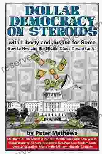 DOLLAR DEMOCRACY ON STEROIDS: With Liberty And Justice For Some How To Reclaim The Middle Class Dream For All