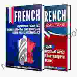 French: Your Ultimate Guide To Learning French Fast Including Grammar Short Stories And Over 2500 Useful Phrases To Use In France